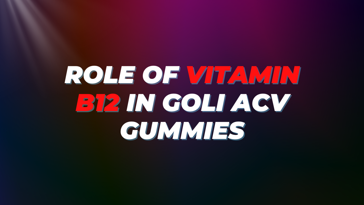 Role of Vitamin B12 in Goli ACV Gummies